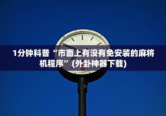 1分钟科普“市面上有没有免安装的麻将机程序”(外卦神器下载) 1分钟科普“市面上有没有免安装的麻将机程序”(外卦神器下载)