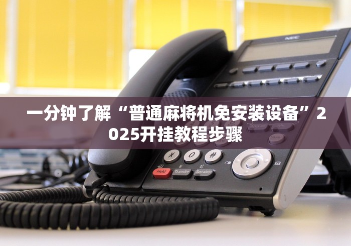 一分钟了解“普通麻将机免安装设备”2025开挂教程步骤 一分钟了解“普通麻将机免安装设备”2025开挂教程步骤