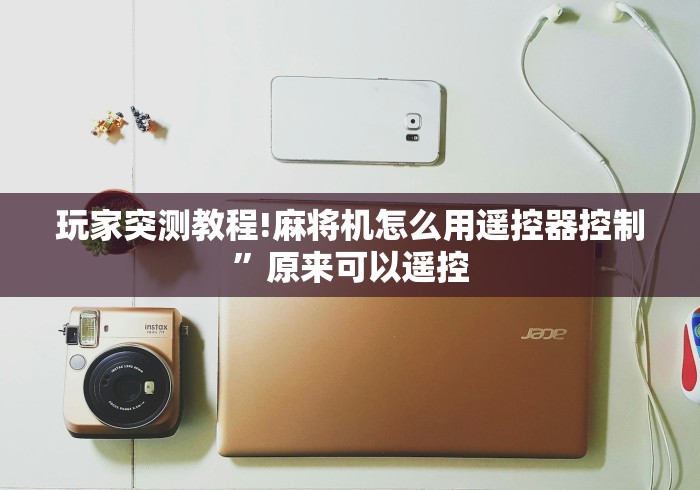 玩家突测教程!麻将机怎么用遥控器控制”原来可以遥控