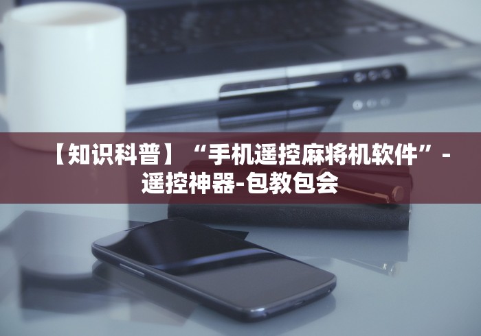 【知识科普】“手机遥控麻将机软件”-遥控神器-包教包会 【知识科普】“手机遥控麻将机软件”-遥控神器-包教包会