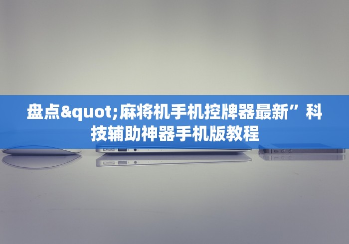 盘点"麻将机手机控牌器最新”科技辅助神器手机版教程 盘点"麻将机手机控牌器最新”科技辅助神器手机版教程