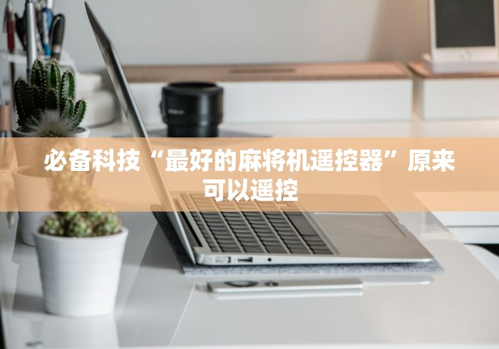 必备科技“最好的麻将机遥控器”原来可以遥控 必备科技“最好的麻将机遥控器”原来可以遥控