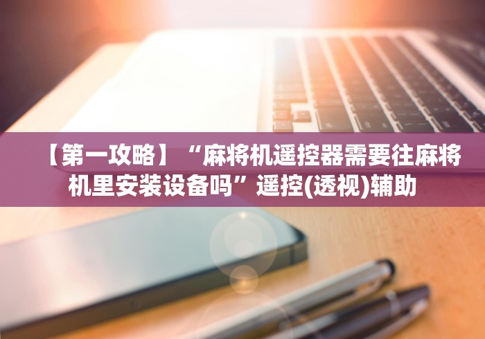 【第一攻略】“麻将机遥控器需要往麻将机里安装设备吗”遥控(透视)辅助 【第一攻略】“麻将机遥控器需要往麻将机里安装设备吗”遥控(透视)辅助