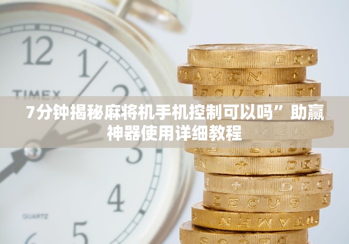 7分钟揭秘麻将机手机控制可以吗”助赢神器使用详细教程