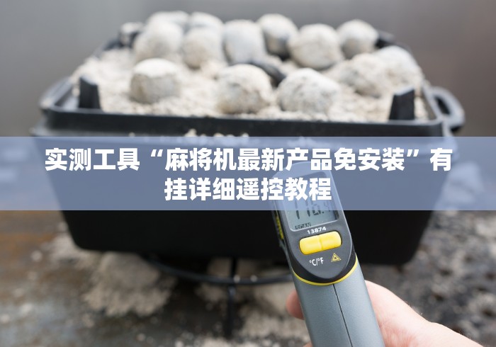 实测工具“麻将机最新产品免安装”有挂详细遥控教程 实测工具“麻将机最新产品免安装”有挂详细遥控教程