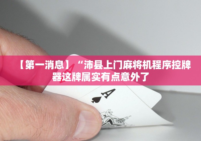 【第一消息】“沛县上门麻将机程序控牌器这牌属实有点意外了 【第一消息】“沛县上门麻将机程序控牌器这牌属实有点意外了