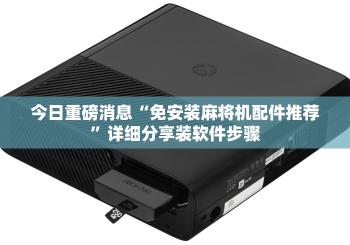 今日重磅消息“免安装麻将机配件推荐”详细分享装软件步骤 今日重磅消息“免安装麻将机配件推荐”详细分享装软件步骤