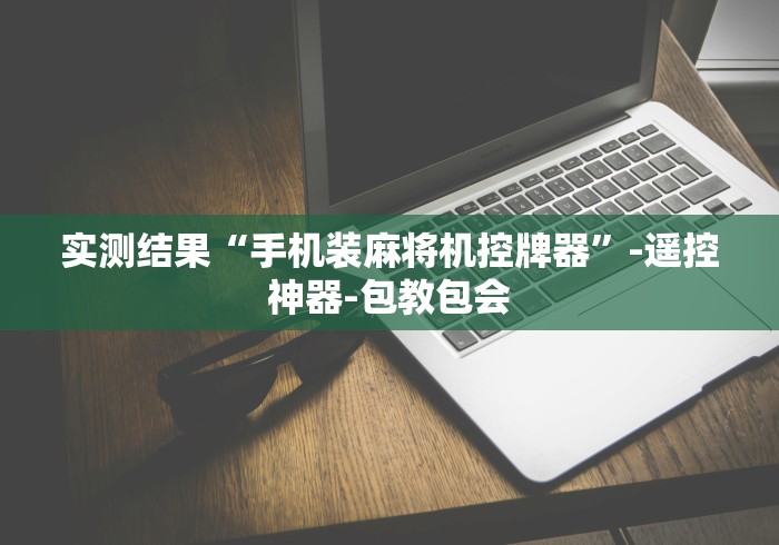 实测结果“手机装麻将机控牌器”-遥控神器-包教包会