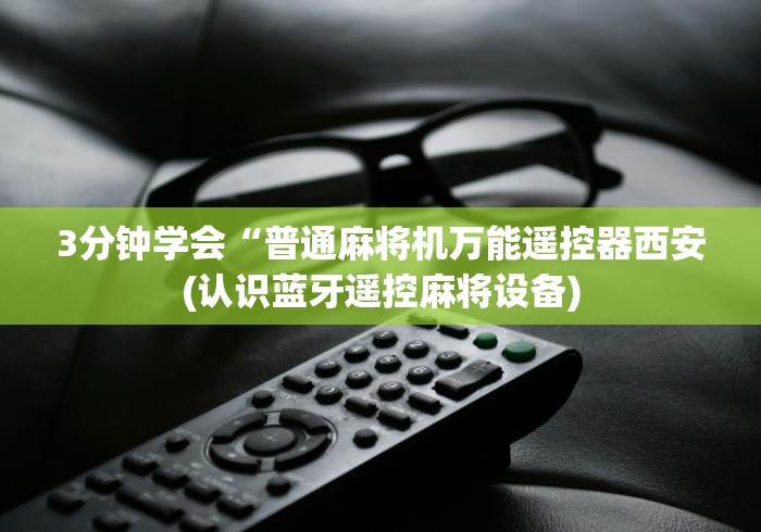 3分钟学会“普通麻将机万能遥控器西安(认识蓝牙遥控麻将设备) 3分钟学会“普通麻将机万能遥控器西安(认识蓝牙遥控麻将设备)
