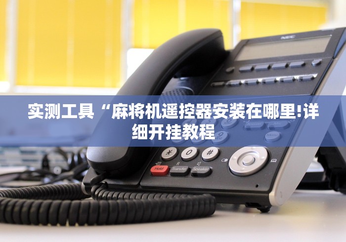 实测工具“麻将机遥控器安装在哪里!详细开挂教程 实测工具“麻将机遥控器安装在哪里!详细开挂教程