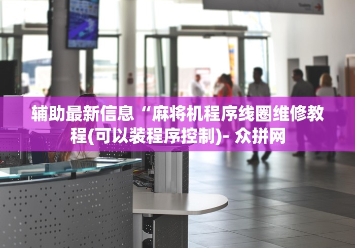 辅助最新信息“麻将机程序线圈维修教程(可以装程序控制)- 众拼网 辅助最新信息“麻将机程序线圈维修教程(可以装程序控制)- 众拼网