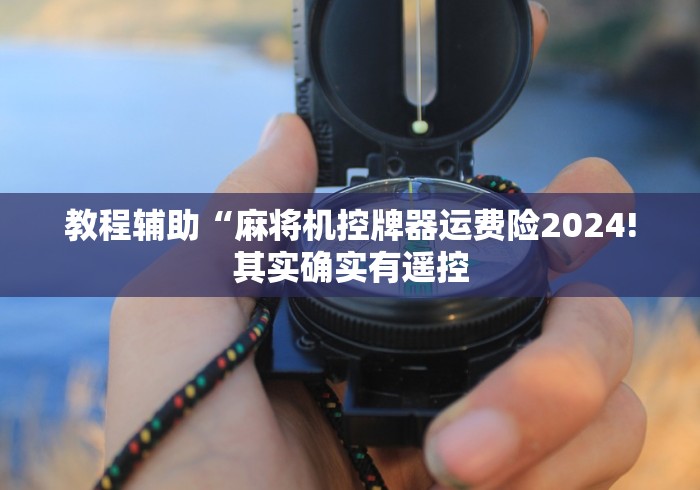 教程辅助“麻将机控牌器运费险2024!其实确实有遥控 教程辅助“麻将机控牌器运费险2024!其实确实有遥控