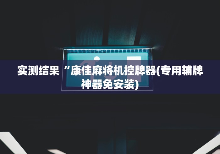 实测结果“康佳麻将机控牌器(专用辅牌神器免安装) 实测结果“康佳麻将机控牌器(专用辅牌神器免安装)