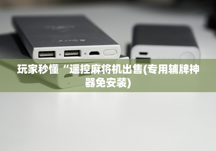 玩家秒懂“遥控麻将机出售(专用辅牌神器免安装) 玩家秒懂“遥控麻将机出售(专用辅牌神器免安装)