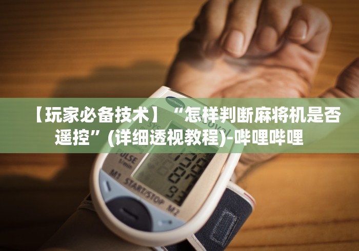 【玩家必备技术】“怎样判断麻将机是否遥控”(详细透视教程)-哔哩哔哩