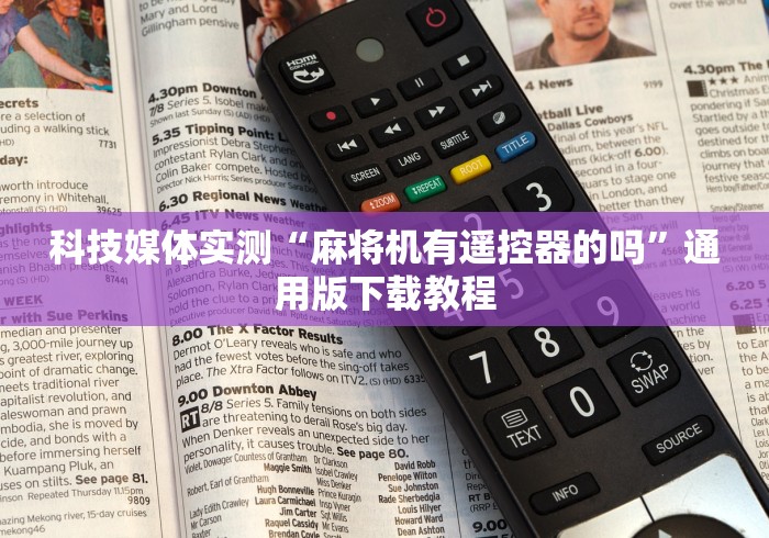 科技媒体实测“麻将机有遥控器的吗”通用版下载教程 科技媒体实测“麻将机有遥控器的吗”通用版下载教程