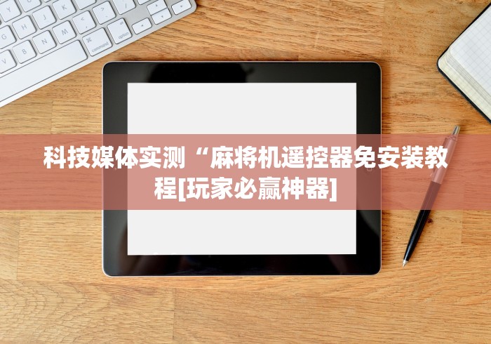 科技媒体实测“麻将机遥控器免安装教程[玩家必赢神器]