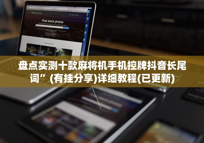 盘点实测十款麻将机手机控牌抖音长尾词”(有挂分享)详细教程(已更新) 盘点实测十款麻将机手机控牌抖音长尾词”(有挂分享)详细教程(已更新)