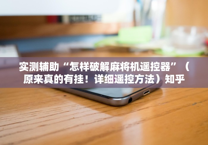 实测辅助“怎样破解麻将机遥控器”(原来真的有挂!详细遥控方法)知乎 实测辅助“怎样破解麻将机遥控器”(原来真的有挂!详细遥控方法)知乎