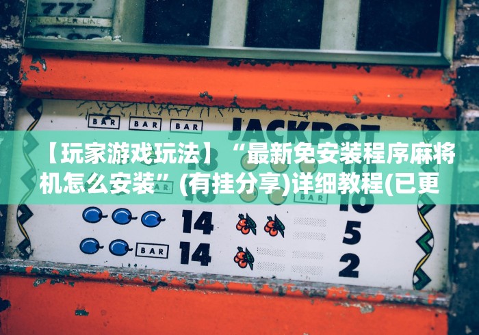 【玩家游戏玩法】“最新免安装程序麻将机怎么安装”(有挂分享)详细教程(已更新) 【玩家游戏玩法】“最新免安装程序麻将机怎么安装”(有挂分享)详细教程(已更新)