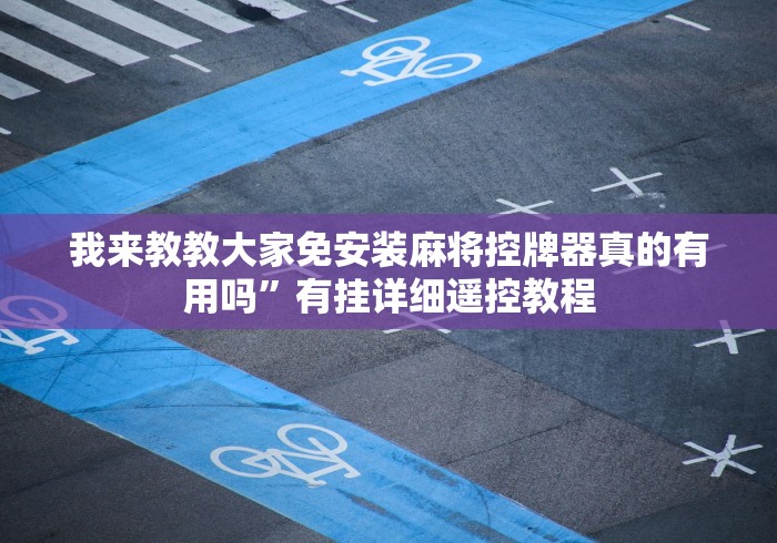 我来教教大家免安装麻将控牌器真的有用吗”有挂详细遥控教程