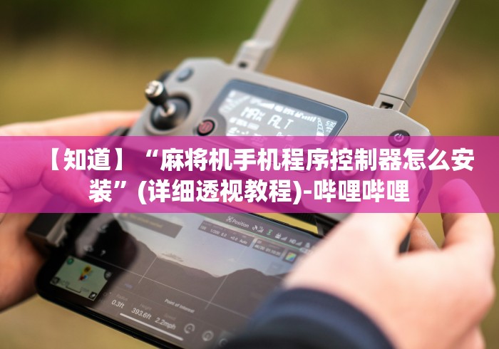 【知道】“麻将机手机程序控制器怎么安装”(详细透视教程)-哔哩哔哩