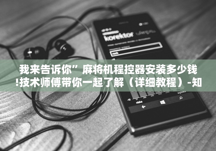 我来告诉你”麻将机程控器安装多少钱!技术师傅带你一起了解（详细教程）-知乎