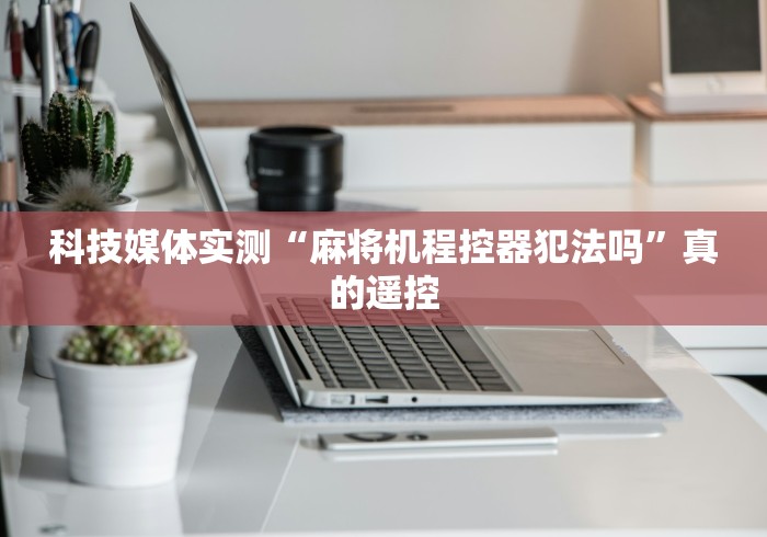 科技媒体实测“麻将机程控器犯法吗”真的遥控
