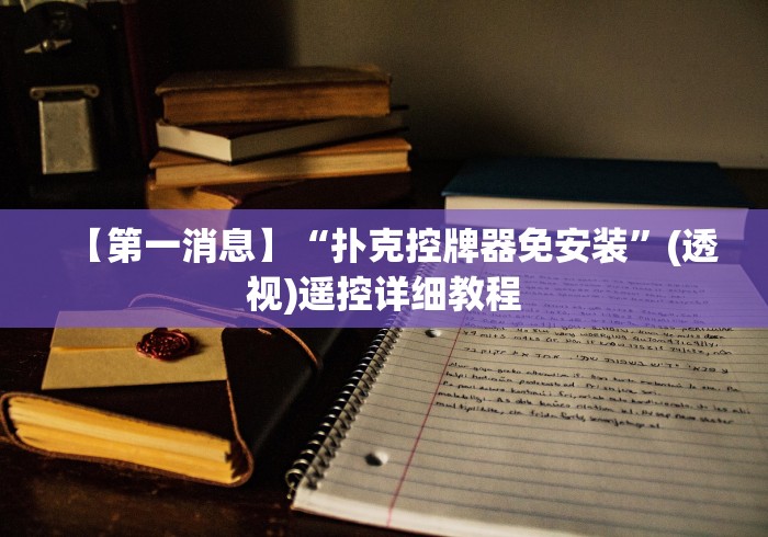 【第一消息】“扑克控牌器免安装”(透视)遥控详细教程