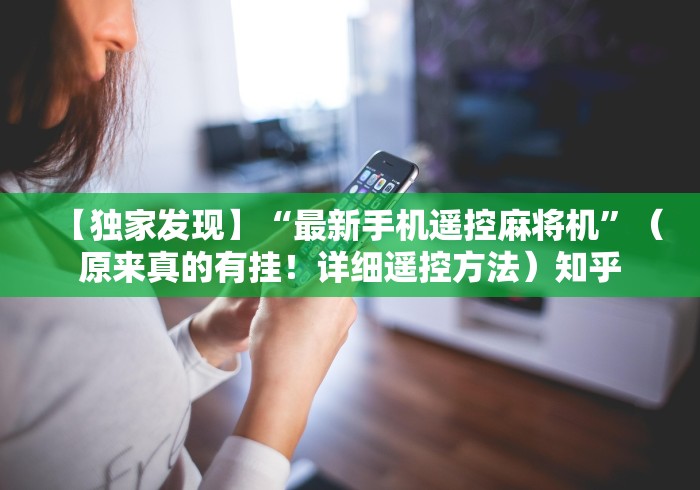 【独家发现】“最新手机遥控麻将机”(原来真的有挂!详细遥控方法)知乎 【独家发现】“最新手机遥控麻将机”(原来真的有挂!详细遥控方法)知乎