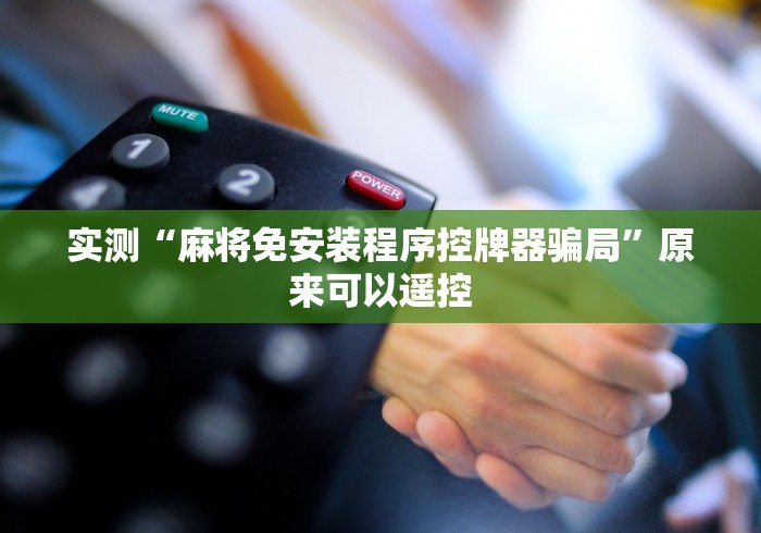 实测“麻将免安装程序控牌器骗局”原来可以遥控 实测“麻将免安装程序控牌器骗局”原来可以遥控