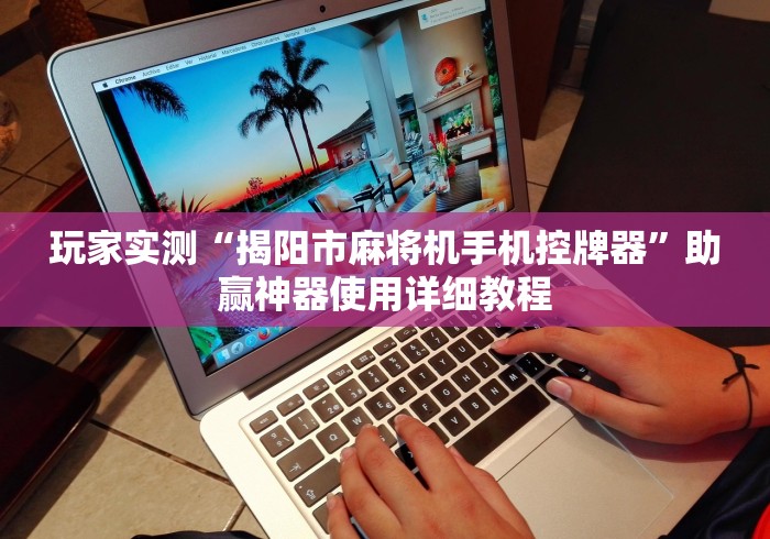 玩家实测“揭阳市麻将机手机控牌器”助赢神器使用详细教程 玩家实测“揭阳市麻将机手机控牌器”助赢神器使用详细教程