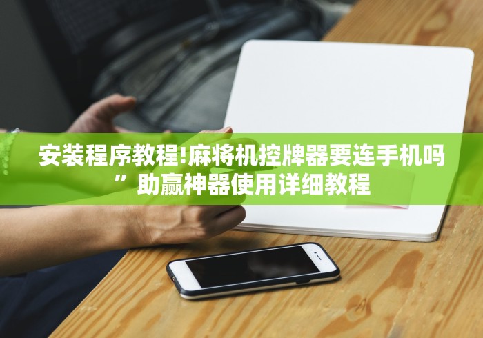 安装程序教程!麻将机控牌器要连手机吗”助赢神器使用详细教程
