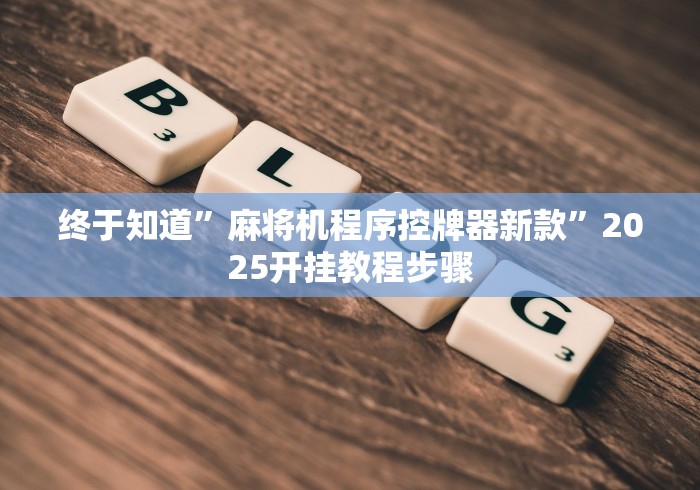 终于知道”麻将机程序控牌器新款”2025开挂教程步骤