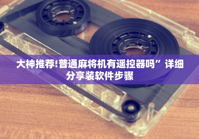 大神推荐!普通麻将机有遥控器吗”详细分享装软件步骤