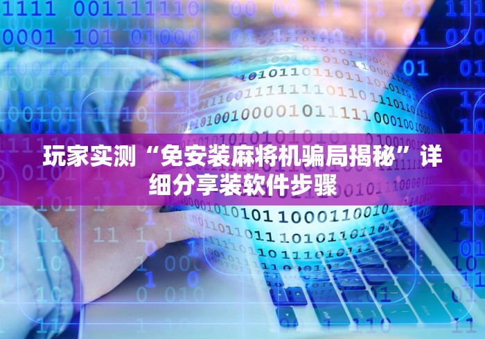 玩家实测“免安装麻将机骗局揭秘”详细分享装软件步骤