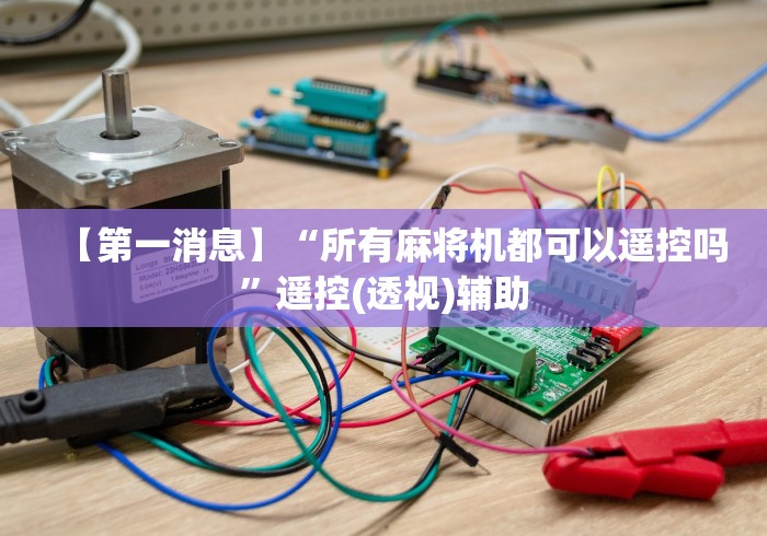 【第一消息】“所有麻将机都可以遥控吗”遥控(透视)辅助