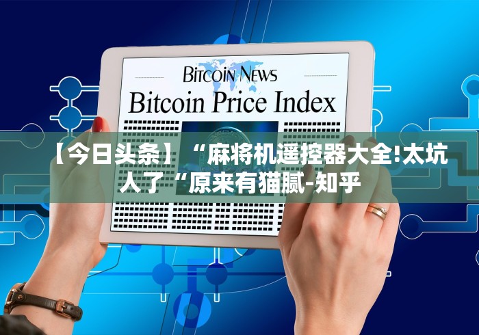 【今日头条】“麻将机遥控器大全!太坑人了“原来有猫腻-知乎