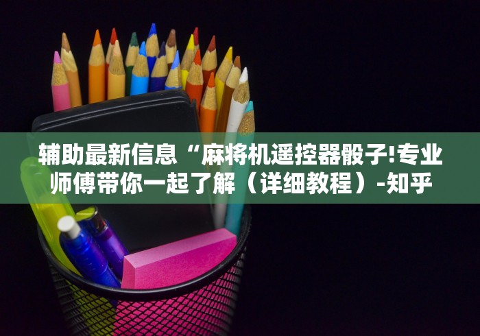 辅助最新信息“麻将机遥控器骰子!专业师傅带你一起了解（详细教程）-知乎