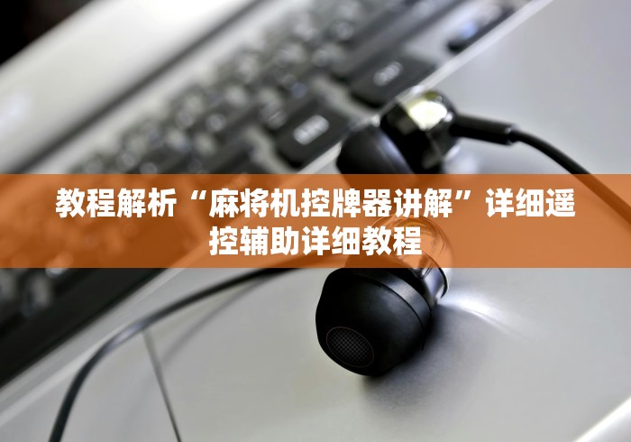 教程解析“麻将机控牌器讲解”详细遥控辅助详细教程 教程解析“麻将机控牌器讲解”详细遥控辅助详细教程