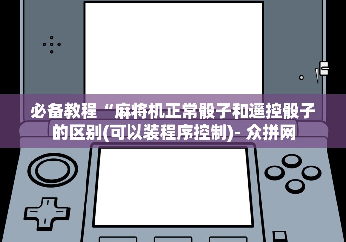 必备教程“麻将机正常骰子和遥控骰子的区别(可以装程序控制)- 众拼网