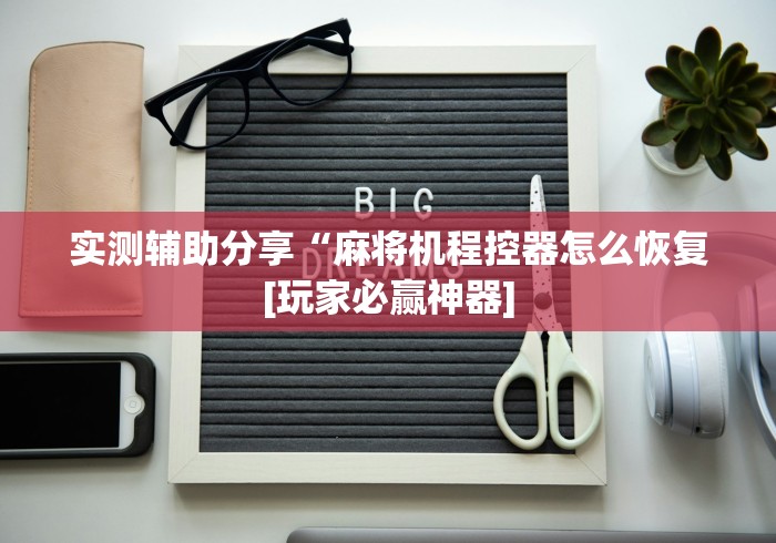 实测辅助分享“麻将机程控器怎么恢复[玩家必赢神器]