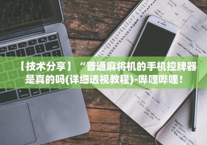 【技术分享】“普通麻将机的手机控牌器是真的吗(详细透视教程)-哔哩哔哩! 【技术分享】“普通麻将机的手机控牌器是真的吗(详细透视教程)-哔哩哔哩!