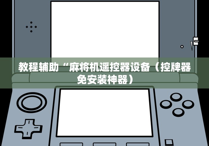 教程辅助“麻将机遥控器设备(控牌器免安装神器) 教程辅助“麻将机遥控器设备(控牌器免安装神器)