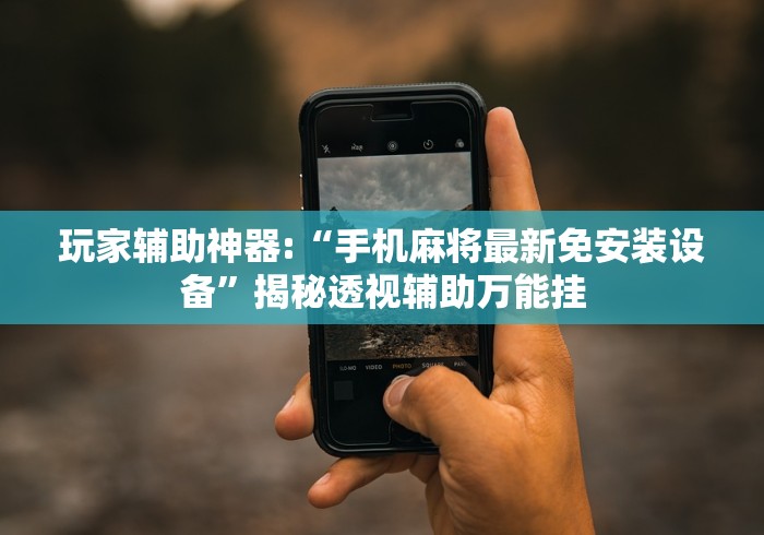 玩家辅助神器:“手机麻将最新免安装设备”揭秘透视辅助万能挂