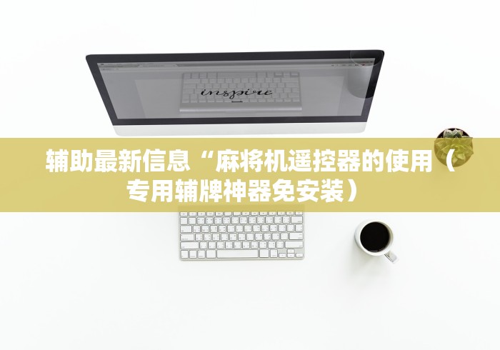 辅助最新信息“麻将机遥控器的使用（专用辅牌神器免安装） 