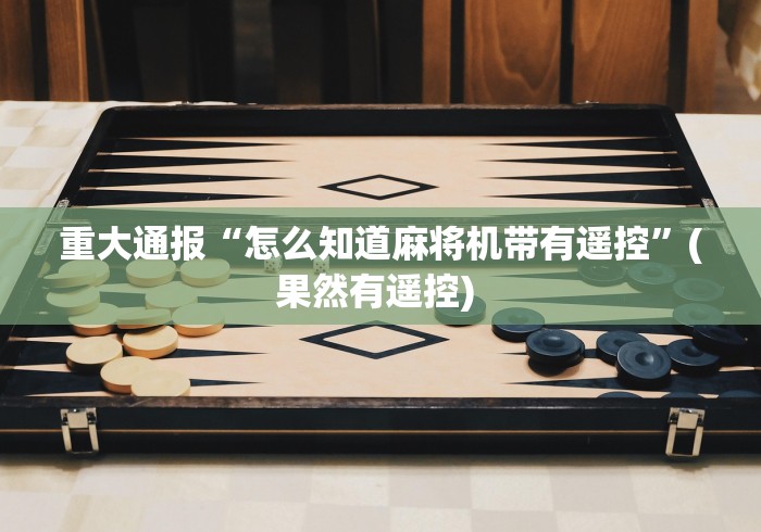 重大通报“怎么知道麻将机带有遥控”(果然有遥控) 重大通报“怎么知道麻将机带有遥控”(果然有遥控)