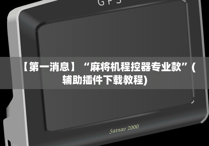 【第一消息】“麻将机程控器专业款”(辅助插件下载教程) 【第一消息】“麻将机程控器专业款”(辅助插件下载教程)