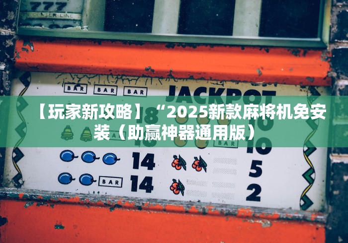 【玩家新攻略】“2025新款麻将机免安装（助赢神器通用版）