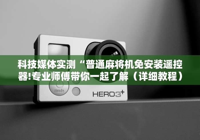 科技媒体实测“普通麻将机免安装遥控器!专业师傅带你一起了解（详细教程）-知乎